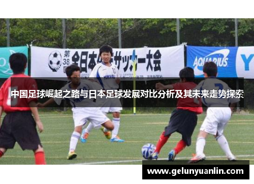 中国足球崛起之路与日本足球发展对比分析及其未来走势探索