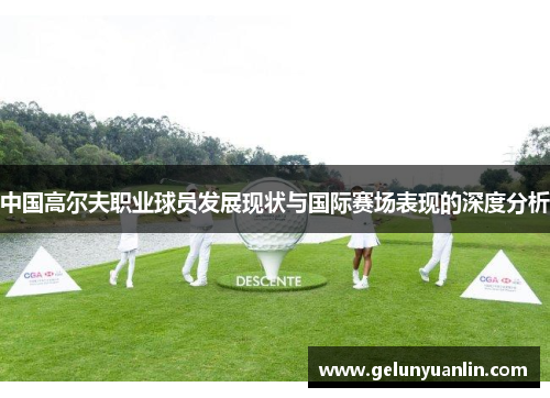 中国高尔夫职业球员发展现状与国际赛场表现的深度分析