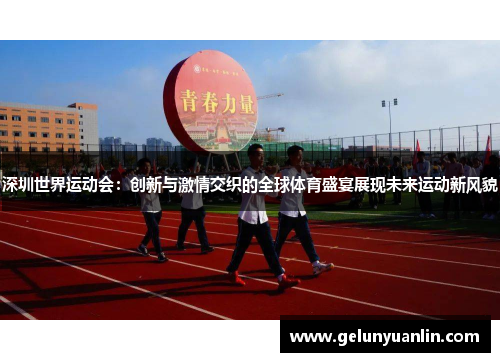 深圳世界运动会：创新与激情交织的全球体育盛宴展现未来运动新风貌