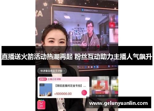 直播送火箭活动热潮再起 粉丝互动助力主播人气飙升