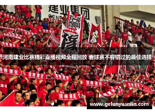 河南建业比赛精彩直播视频全程回放 看球赛不容错过的最佳选择