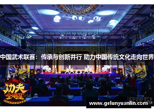 中国武术联赛：传承与创新并行 助力中国传统文化走向世界